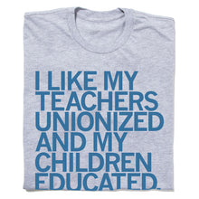 Load image into Gallery viewer, I Like My Teachers Unionized and My Children Educated Shirt