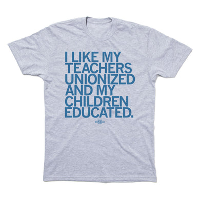 I Like My Teachers Unionized and My Children Educated Shirt